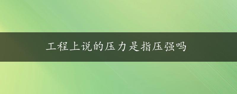 工程上说的压力是指压强吗