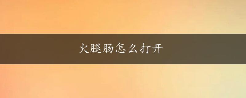 火腿肠怎么打开