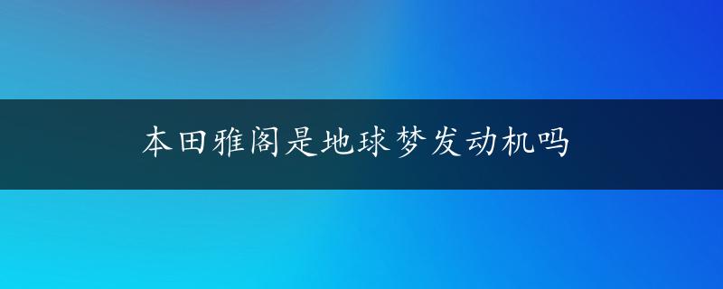 本田雅阁是地球梦发动机吗