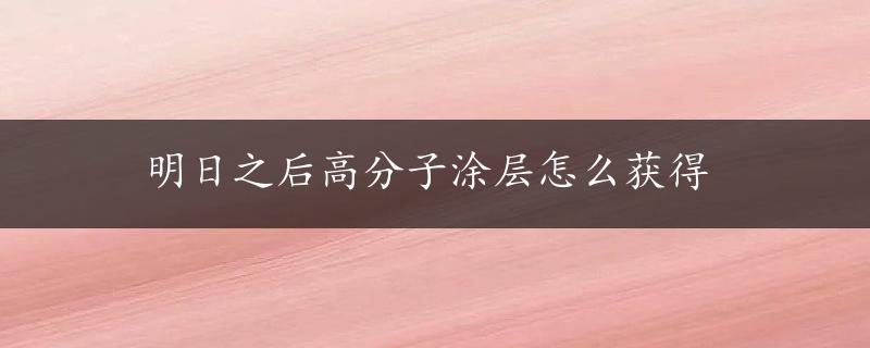 明日之后高分子涂层怎么获得