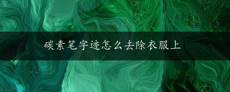 碳素笔字迹怎么去除衣服上