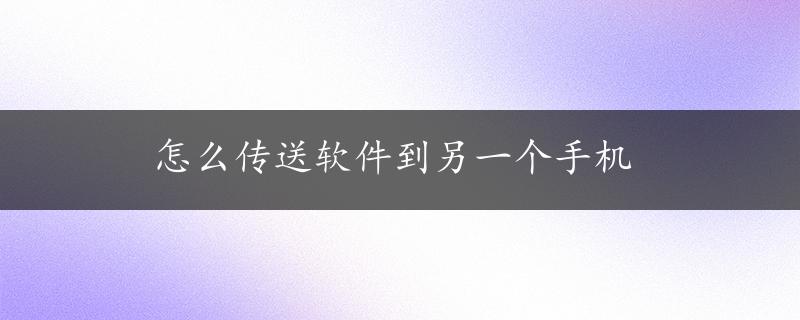 怎么传送软件到另一个手机