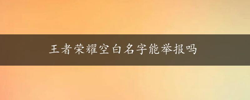 王者荣耀空白名字能举报吗