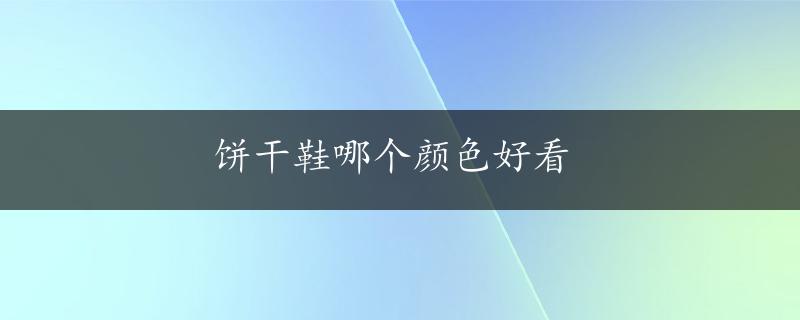 饼干鞋哪个颜色好看