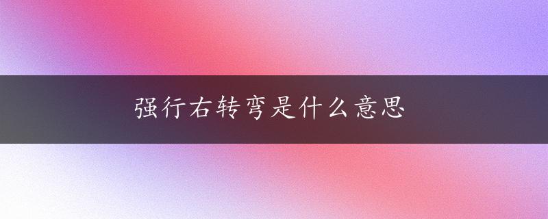 强行右转弯是什么意思