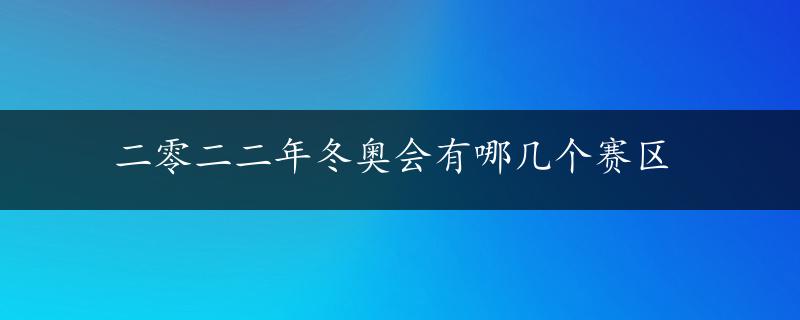 二零二二年冬奥会有哪几个赛区