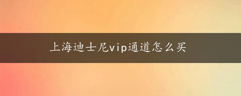 上海迪士尼vip通道怎么买