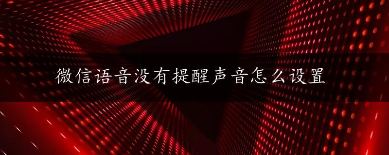 微信语音没有提醒声音怎么设置