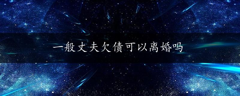 一般丈夫欠债可以离婚吗