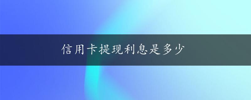 信用卡提现利息是多少