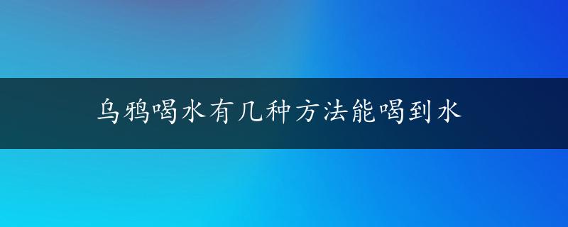 乌鸦喝水有几种方法能喝到水