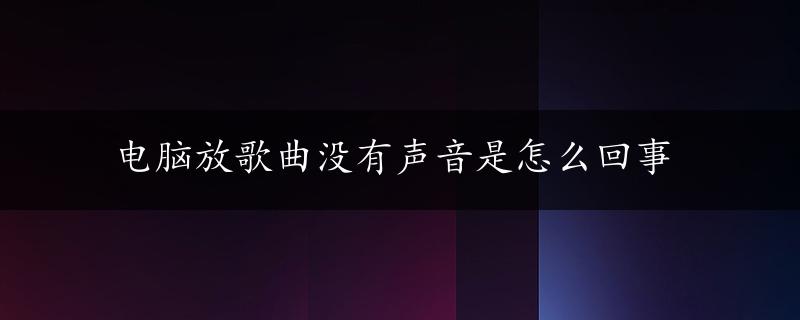 电脑放歌曲没有声音是怎么回事