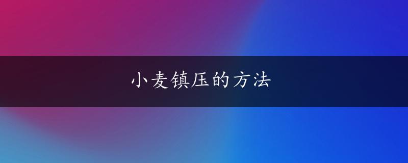 小麦镇压的方法