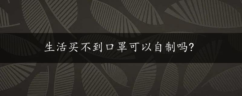 生活买不到口罩可以自制吗?