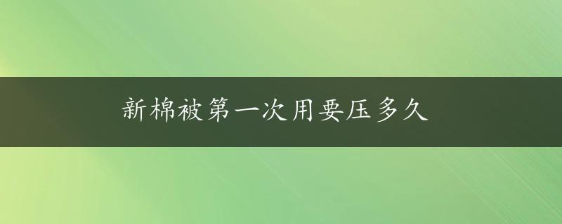 新棉被第一次用要压多久