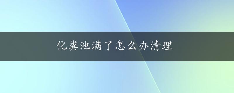 化粪池满了怎么办清理