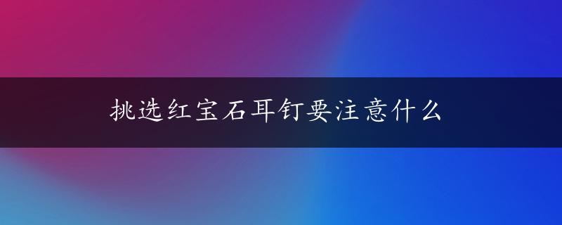 挑选红宝石耳钉要注意什么