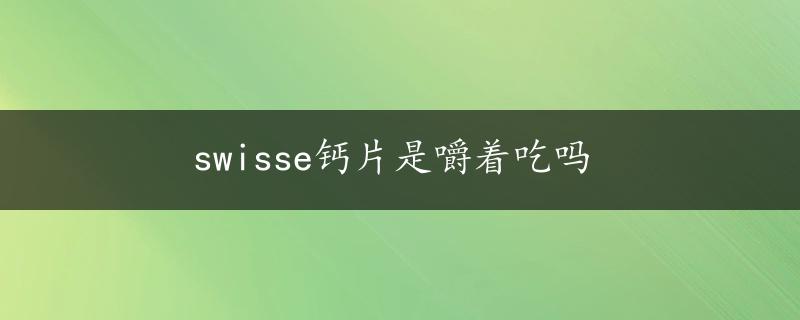 swisse钙片是嚼着吃吗