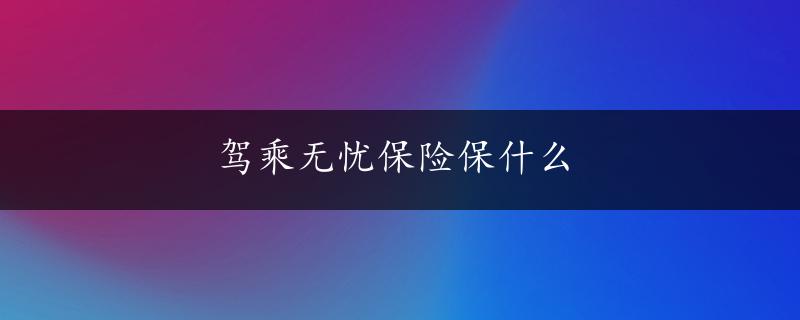 驾乘无忧保险保什么