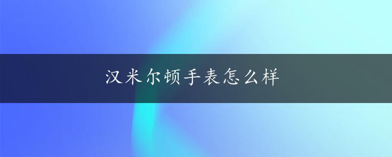 汉米尔顿手表怎么样