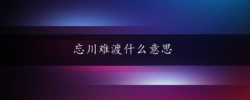 忘川难渡什么意思