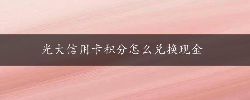 光大信用卡积分怎么兑换现金