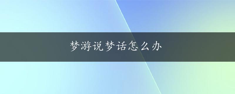 梦游说梦话怎么办