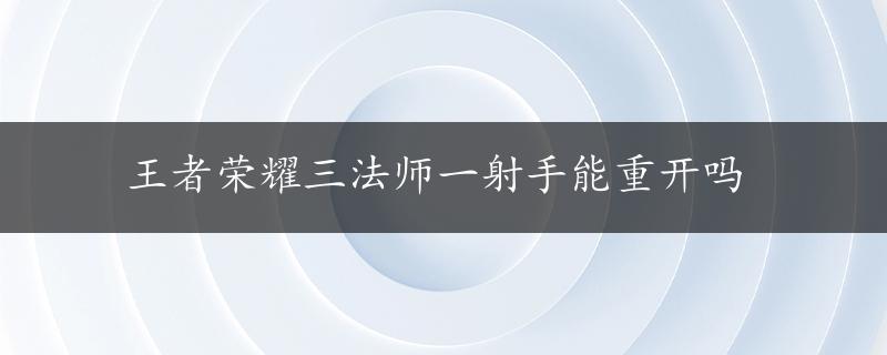 王者荣耀三法师一射手能重开吗