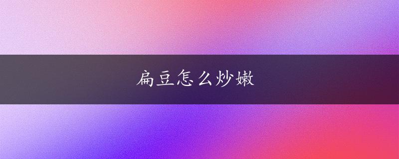 扁豆怎么炒嫩