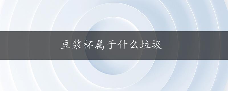 豆浆杯属于什么垃圾