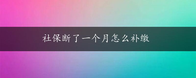 社保断了一个月怎么补缴