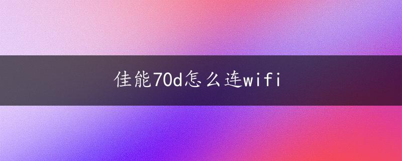 佳能70d怎么连wifi