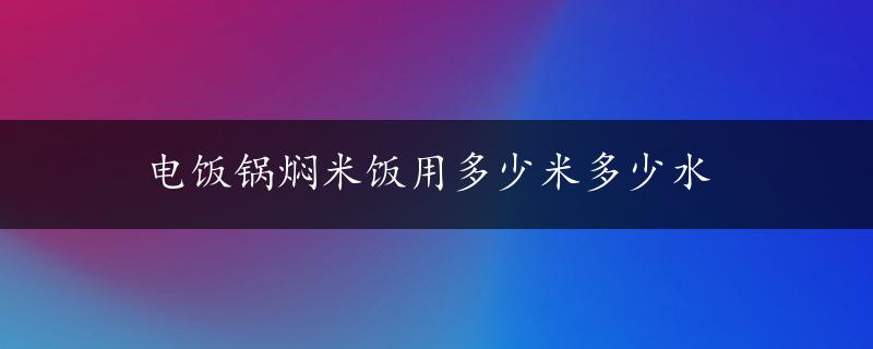 电饭锅焖米饭用多少米多少水