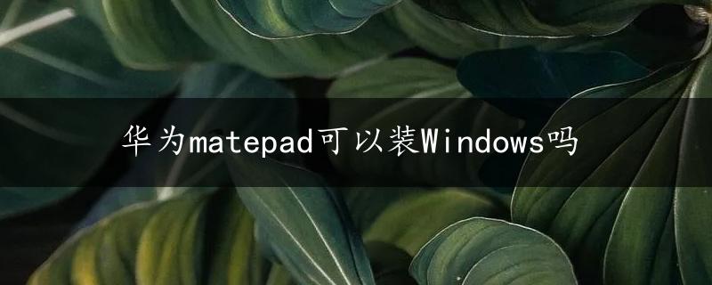 华为matepad可以装Windows吗