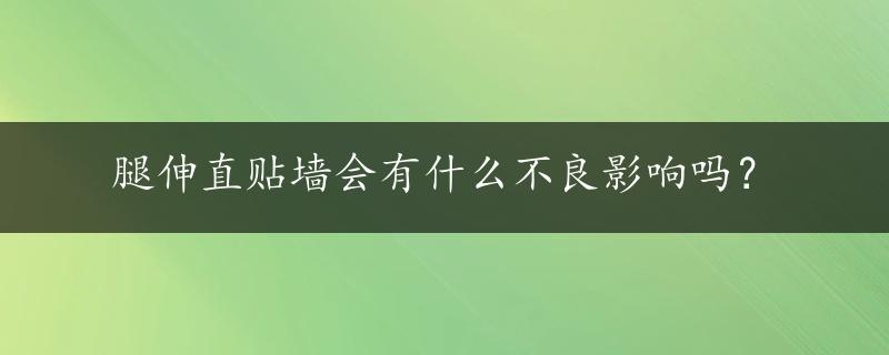 腿伸直贴墙会有什么不良影响吗？