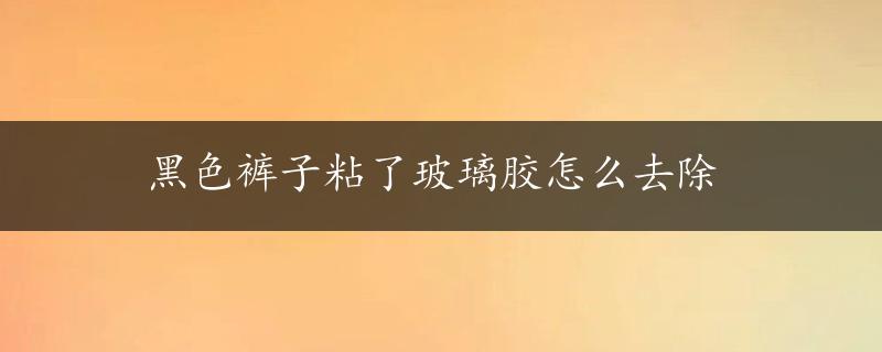 黑色裤子粘了玻璃胶怎么去除