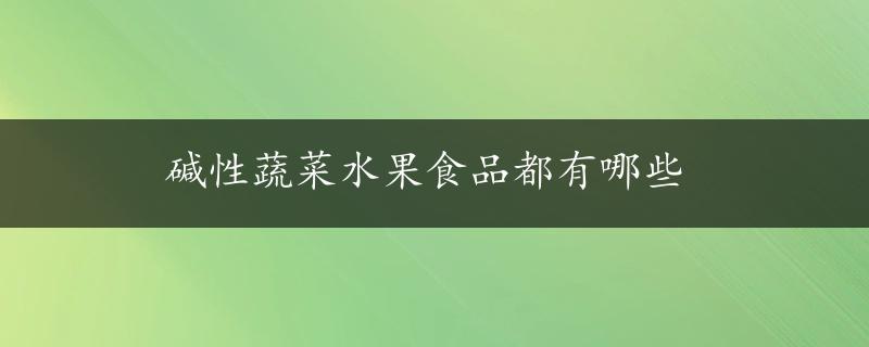 碱性蔬菜水果食品都有哪些