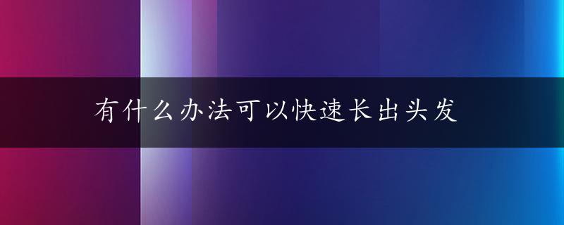 有什么办法可以快速长出头发