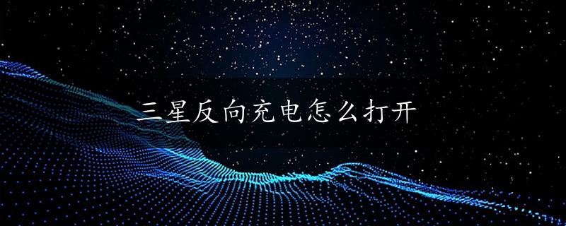 三星反向充电怎么打开