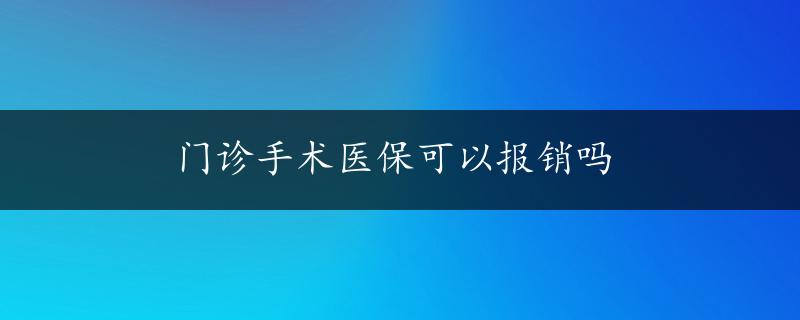 门诊手术医保可以报销吗