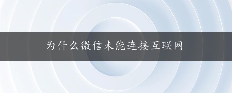 为什么微信未能连接互联网