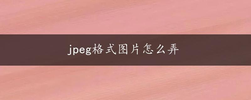 jpeg格式图片怎么弄