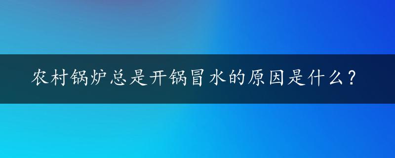 农村锅炉总是开锅冒水的原因是什么？