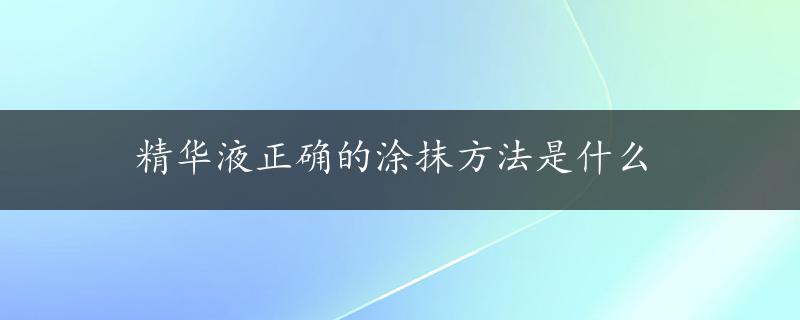 精华液正确的涂抹方法是什么