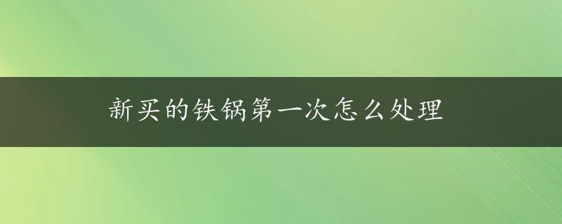 新买的铁锅第一次怎么处理