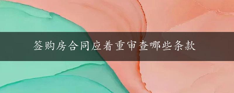 签购房合同应着重审查哪些条款