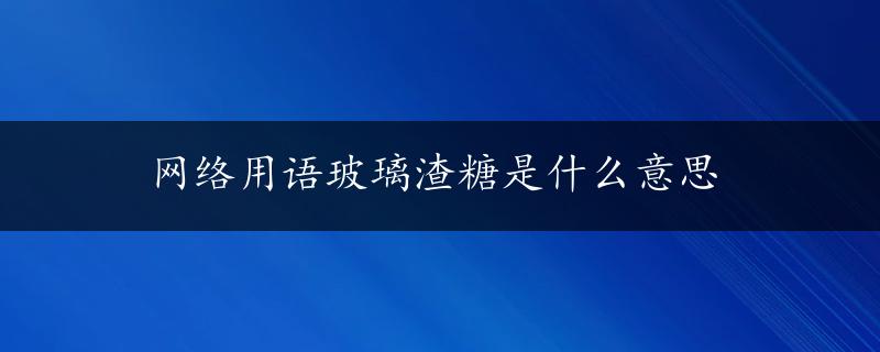 网络用语玻璃渣糖是什么意思