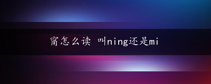 甯怎么读 叫ning还是mi