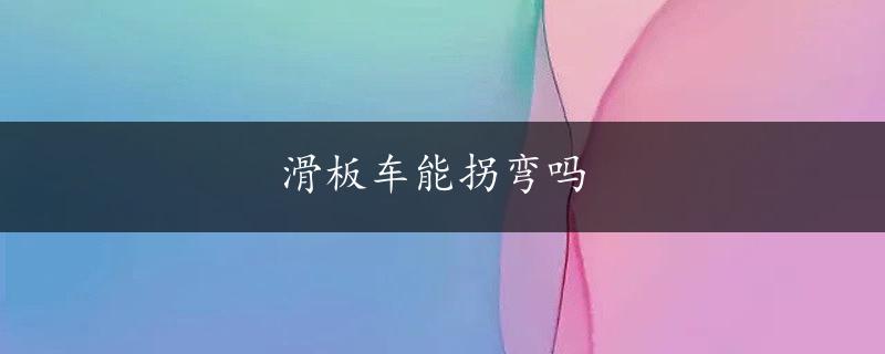 滑板车能拐弯吗