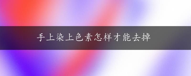 手上染上色素怎样才能去掉